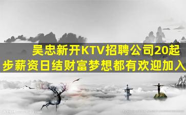 吴忠新开KTV招聘公司20起步薪资日结财富梦想都有欢迎加入